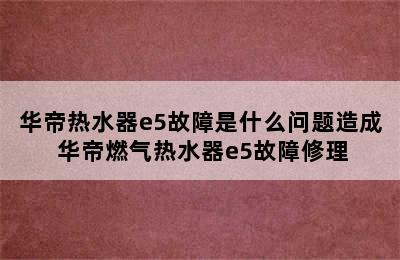 华帝热水器e5故障是什么问题造成 华帝燃气热水器e5故障修理